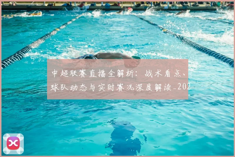 中超联赛直播全解析：战术看点、球队动态与实时赛况深度解读_20260611140819