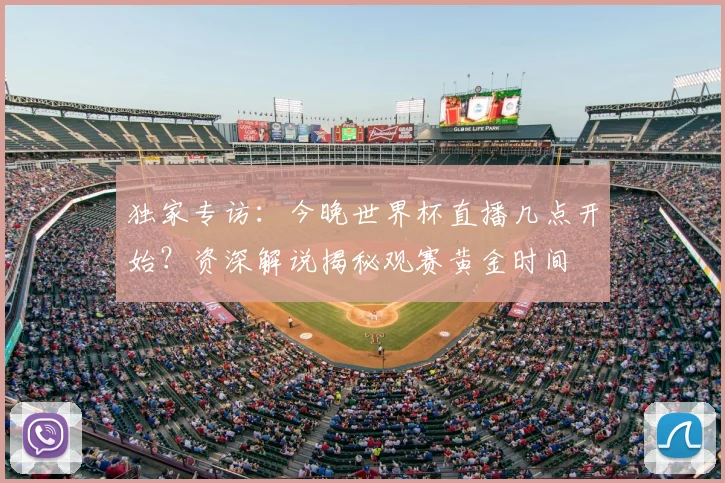 独家专访：今晚世界杯直播几点开始？资深解说揭秘观赛黄金时间