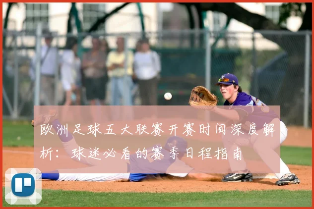 欧洲足球五大联赛开赛时间深度解析：球迷必看的赛季日程指南