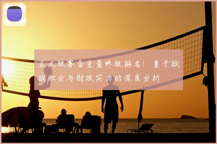 五大联赛含金量终极排名：基于欧战积分与财政实力的深度分析