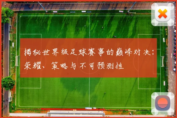 揭秘世界级足球赛事的巅峰对决：荣耀、策略与不可预测性
