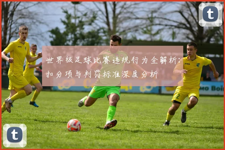 世界级足球比赛违规行为全解析：扣分项与判罚标准深度分析