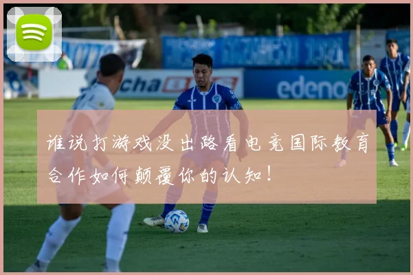 谁说打游戏没出路看电竞国际教育合作如何颠覆你的认知！