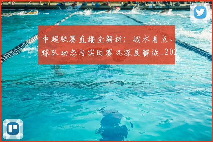 中超联赛直播全解析：战术看点、球队动态与实时赛况深度解读_20260611140819