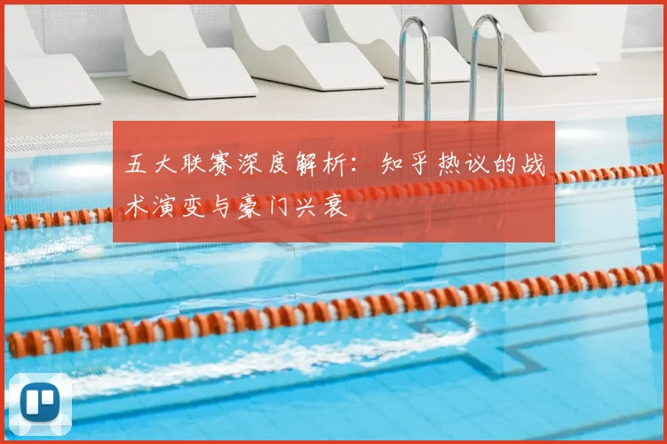 五大联赛深度解析：知乎热议的战术演变与豪门兴衰