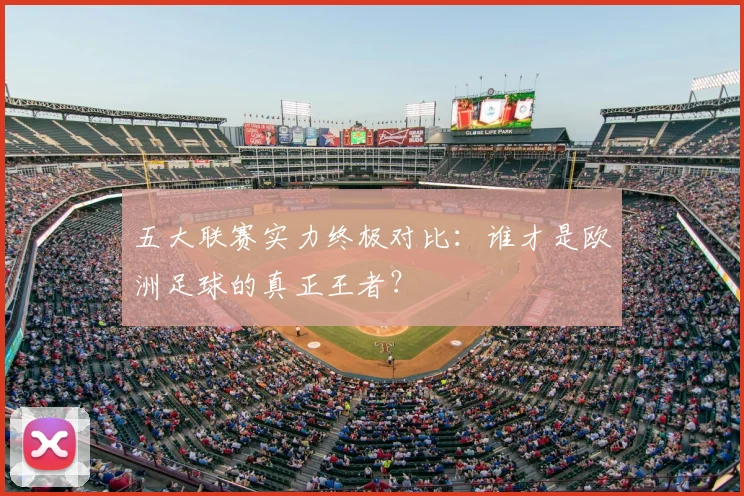 五大联赛实力终极对比:谁才是欧洲足球的真正王者?