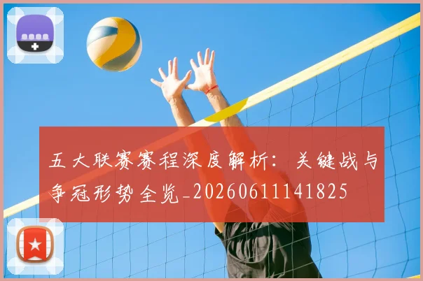 五大联赛赛程深度解析：关键战与争冠形势全览_20260611141825