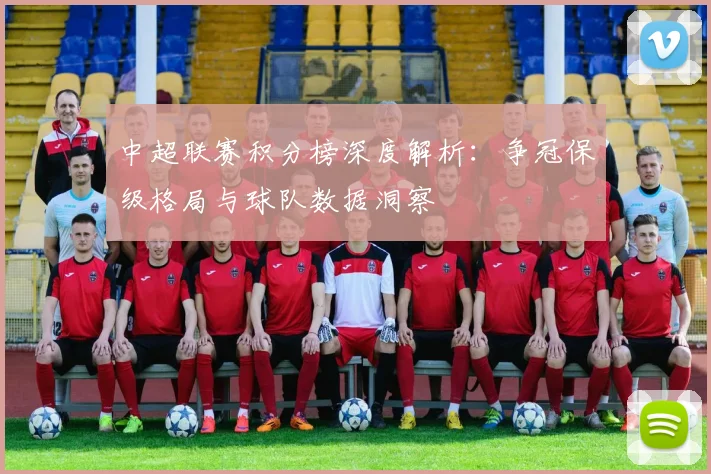 中超联赛积分榜深度解析:争冠保级格局与球队数据洞察