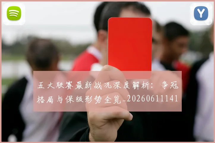 五大联赛最新战况深度解析：争冠格局与保级形势全览_20260611141720