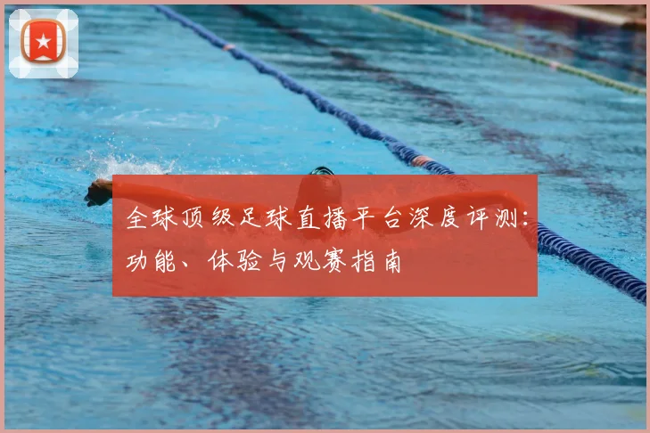 全球顶级足球直播平台深度评测：功能、体验与观赛指南
