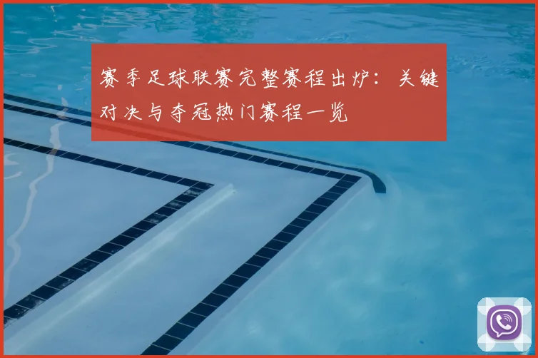 赛季足球联赛完整赛程出炉：关键对决与夺冠热门赛程一览
