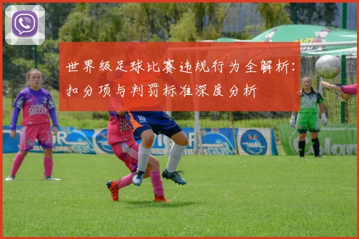 世界级足球比赛违规行为全解析：扣分项与判罚标准深度分析